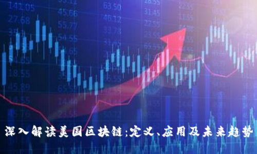 深入解读美国区块链：定义、应用及未来趋势