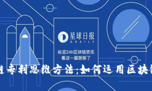 全面解析区块链专利思维方法：如何运用区块链技术保护创新