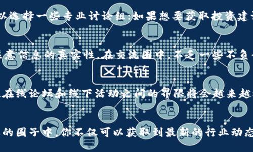 区块链交流圈：探索去中心化的未来

区块链, 交流圈, 去中心化, 数字货币, 社区/guanjianci

什么是区块链交流圈？
在当今科技迅速发展的时代，区块链技术已经成为一个备受关注的领域。区块链交流圈，顾名思义，就是一个围绕区块链技术和应用而组成的交流社区。这个圈子里的成员，可以是技术开发者、创业者、投资者，也可能是对区块链感兴趣的普通大众。通过信息的共享和交流，大家共同探讨区块链技术的前景，分享经验和案例，甚至可以形成合作关系，共同推动区块链在各个领域的应用。

为什么要参与区块链交流圈？
参与区块链交流圈有很多好处。首先，信息的获取是极为重要的，区块链行业变化迅速，许多新技术和项目层出不穷。在这个圈子里，人们可以互相交流最新的行业动态，了解哪些项目值得关注，哪些技术正在兴起。其次，建立人脉关系也是参与圈子的一个重要动机。在区块链交流圈中，成员们可以结识到志同道合的朋友，甚至是未来的业务合作伙伴，资源的分享和互助是圈子中不可或缺的一部分。

区块链交流圈的特征
区块链交流圈有几个显著的特征。首先，它是去中心化的。不同于传统的社交网络，区块链交流圈并没有一个固定的领导者或中心组织。每个成员都有平等发言权，分享自己的观点和见解。其次，讨论内容的专业性强。在这个圈子里，大家通常都是对区块链有一定了解的人，因此讨论的内容更加深入和专业。此外，由于区块链的特性，很多交流圈会强调匿名性，这不仅保护了成员的隐私，也让人们更加自由地发表自己的看法。

如何找到合适的区块链交流圈？
现在有很多平台提供区块链交流空间，例如Telegram、Discord、Reddit等。这些平台上的群组或频道通常会聚集大量区块链爱好者。在选择合适的交流圈时，用户可以根据自己的需求来选择，比如想要深入学习的，可以选择一些专业讨论组；如果想要获取投资建议，可以加入一些投资圈。同时，参加区块链相关的线下活动，如会议、讲座等，也是找到交流圈的好方式。在这些活动中，不仅可以听到专业的演讲，还可以直接与行业内人士进行交流。

参与交流圈的注意事项
在参与区块链交流圈时，有一些注意事项值得我们去重视。首先，要保持开放的心态。区块链领域是一个快速变化的领域，每个人都有自己的看法和立场，保持倾听的态度，才能更好地吸收新鲜的观点和想法。其次，要注意信息的真实性。在交流圈中，不乏一些不负责任的信息或虚假项目的宣传，因此在做出决策之前，一定要进行充分的调查和验证。此外，尊重他人，理性讨论，也是在交流圈中维持良好氛围的必要条件。过于激烈的争论只会让交流变得无趣，甚至影响自己的声誉。

区块链交流圈的未来展望
展望未来，区块链交流圈将会在数字经济的发展中扮演越来越重要的角色。随着区块链技术的不断创变与普及，相关的应用场景也在不断增加，区块链交流圈的成员们将有更多的机会对接到更广泛的资源。社交媒体、在线论坛和线下活动之间的界限将会越来越模糊，越来越多的去中心化交流平台可能会崭露头角。而随着社区的壮大，交流圈的影响力也将与日俱增，未来可能会催生更多的项目和协作，让这个行业的生命力不断延续。

总结
总之，区块链交流圈是一个帮助人们分享信息、建立关系的重要平台。无论你是对区块链技术感兴趣的入门者，还是在这个领域打拼已久的专家，参与这样一个群体都能为你的学习和职业发展带来巨大的助力。在这样的圈子中，你不仅可以获取到最新的行业动态，还能够结交到志同道合的朋友，共同探讨未来数字经济的发展。希望每个人都能在这个充满机会的新时代中找到属于自己的位置，并为推动区块链技术的发展贡献一份力量。