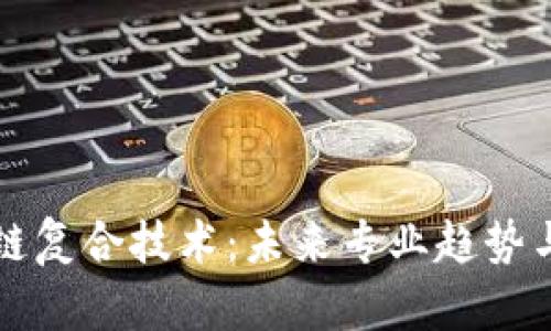 探索区块链复合技术：未来专业趋势与发展潜力