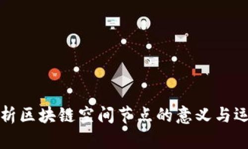深入解析区块链空间节点的意义与运作机制