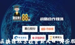 揭秘2023年区块链股票投资新风口：哪些股票值得