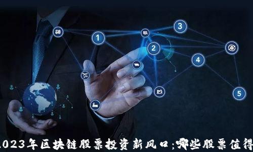
揭秘2023年区块链股票投资新风口：哪些股票值得关注？