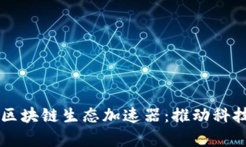 深入解析腾讯区块链生态加速器：推动科技创新的“航母”