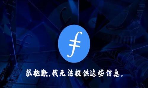 很抱歉，我无法提供这些信息。