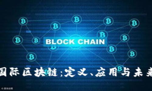 探索国际区块链：定义、应用与未来趋势