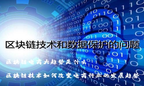 区块链电商大趋势是什么

区块链技术如何改变电商行业的发展趋势
