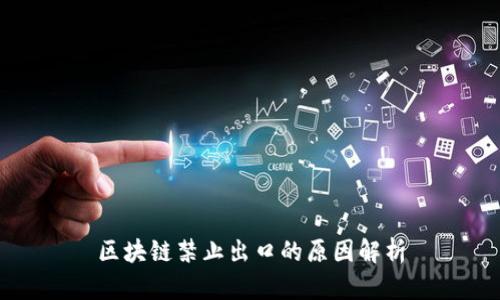区块链禁止出口的原因解析