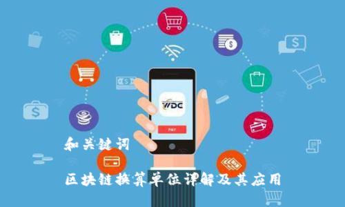 和关键词

区块链换算单位详解及其应用