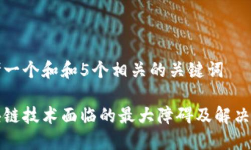 思考一个和和5个相关的关键词

区块链技术面临的最大障碍及解决方案