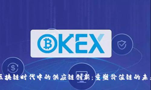 区块链时代中的供应链创新：重塑价值链的未来