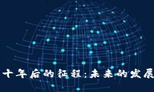 区块链十年后的征程：未来的发展与挑战