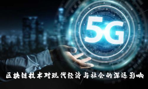 区块链技术对现代经济与社会的深远影响