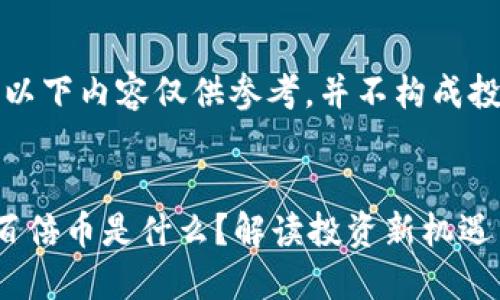 请注意：以下内容仅供参考，并不构成投资建议。


区块链百倍币是什么？解读投资新机遇