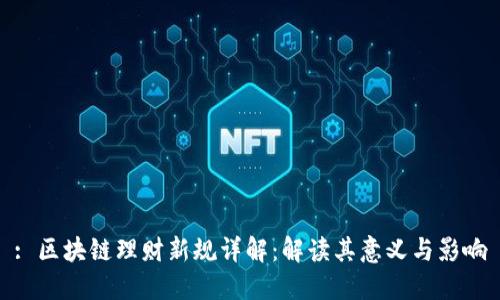 : 区块链理财新规详解：解读其意义与影响