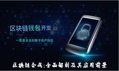   
区块链合成：全面解析及其应用前景