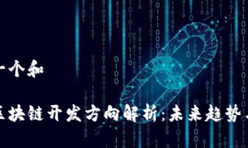 思考一个和

行业区块链开发方向解析：未来趋势与机遇