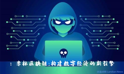 : 李林区块链：构建数字经济的新引擎