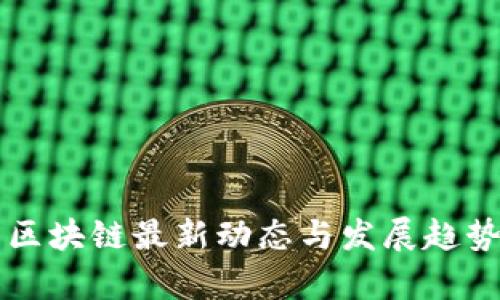中国区块链最新动态与发展趋势分析