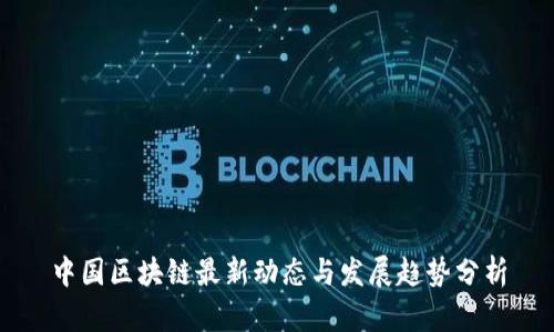 中国区块链最新动态与发展趋势分析