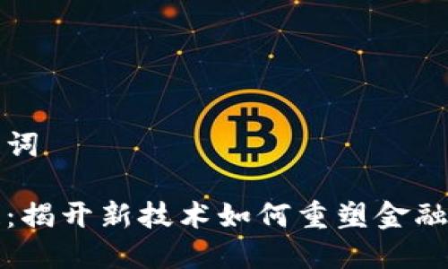 思考和关键词

财务区块链：揭开新技术如何重塑金融行业的面纱