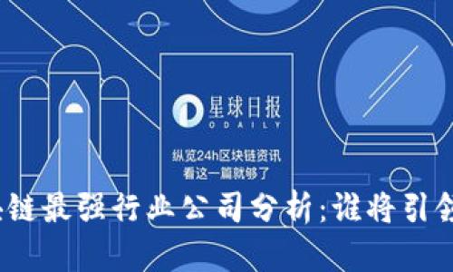 : 区块链最强行业公司分析：谁将引领未来？