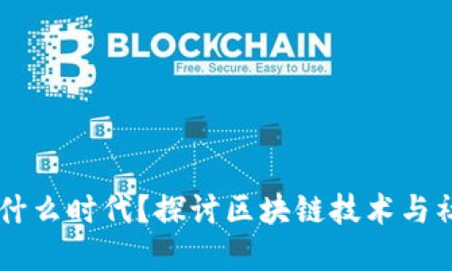 区块链社会是什么时代？探讨区块链技术与社会变革的关系