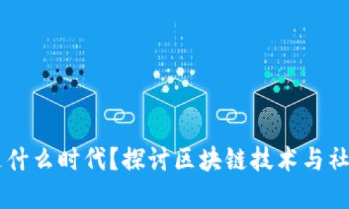 区块链社会是什么时代？探讨区块链技术与社会变革的关系