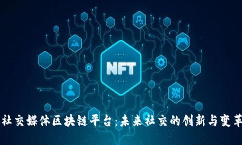 社交媒体区块链平台：未来社交的创新与变革