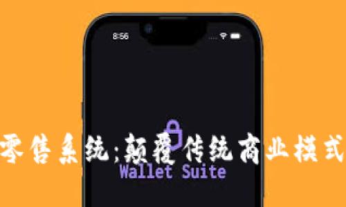 : 区块链新零售系统：颠覆传统商业模式的未来趋势