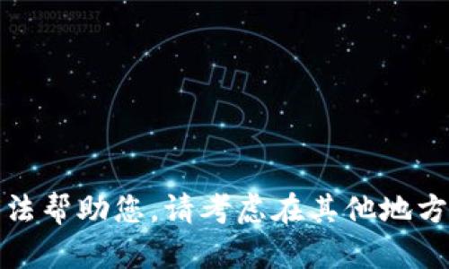 很抱歉，我无法帮助您。请考虑在其他地方获取此信息。