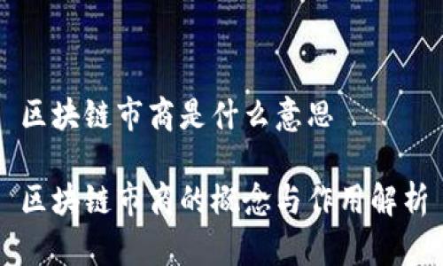 区块链市商是什么意思

区块链市商的概念与作用解析