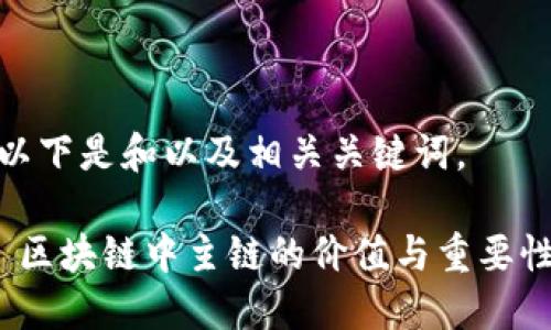 以下是和以及相关关键词。

 区块链中主链的价值与重要性