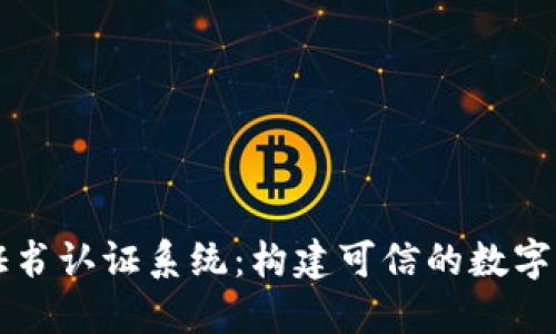 区块链证书认证系统：构建可信的数字证书生态