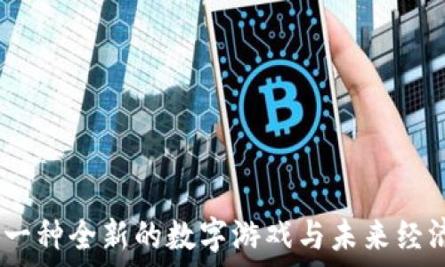   
区块链：一种全新的数字游戏与未来经济的引擎