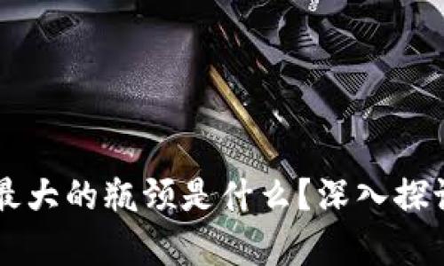 区块链最大的瓶颈是什么？深入探讨及分析