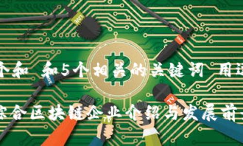 思考一个和 和5个相关的关键词 用逗号分隔

: 会昌综合区块链企业介绍与发展前景分析