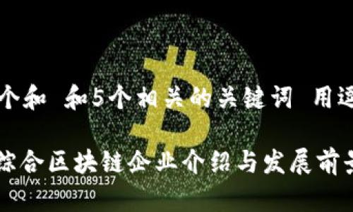 思考一个和 和5个相关的关键词 用逗号分隔

: 会昌综合区块链企业介绍与发展前景分析