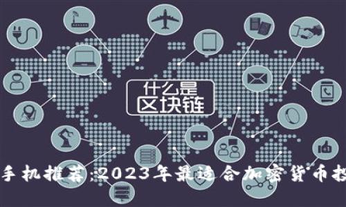 区块链最佳手机推荐：2023年最适合加密货币投资者的手机