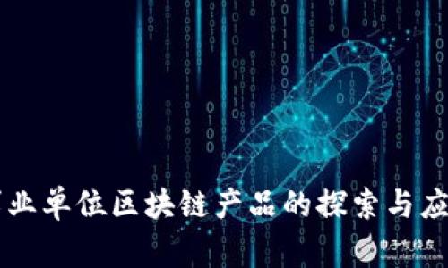 事业单位区块链产品的探索与应用