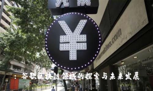 : 谷歌区块链领域的探索与未来发展