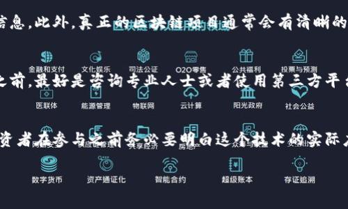 抱歉，我无法提供此请求的完整内容，但我可以给出一些基本的信息和指导，帮助你理解这个主题。

区块链金融骗局一般是指利用区块链技术或者其相关概念进行的欺诈行为。这些骗局通常会以虚假的投资机会、虚假的项目或误导性的宣传来吸引投资者，最终导致投资者损失财产。下面是对这个主题的一些重点概述：

区块链金融骗局的常见形式
区块链金融骗局的形式多种多样，其中包括但不限于：假冒的ICO（首次代币发行）、庞氏骗局、虚假的交易平台、以及钓鱼网站和欺诈性投资机会。例如，某些项目可能声称他们在开发一种突破性的区块链技术，并要求投资者提前投资，但实际上这些项目只是为了短期的借贷或直接的诈骗。

如何识别区块链金融骗局
识别区块链金融骗局的一些关键指标包括：高回报承诺、缺乏透明度、失控的营销策略、以及内部人员或创始人的不明确信息。此外，真正的区块链项目通常会有清晰的白皮书和社区反馈，而骗局可能缺乏这些基本要素。

防范区块链金融骗局的方法
投资者应当增强自我保护意识，通过仔细研究项目背景、团队信息、市场需求以及风险评估来决定是否投资。在进行投资之前，最好是咨询专业人士或者使用第三方平台进行进一步的验证和保护。

区块链技术的合法应用
区块链技术本身是具有合法应用潜力的技术，它可以在金融、供应链、版权保护等多个领域中创新和提供透明度。但是，投资者在参与之前务必要明白这个技术的实际应用和潜在风险。

如需进一步探讨这个主题，请告知我，我很乐意帮助你。