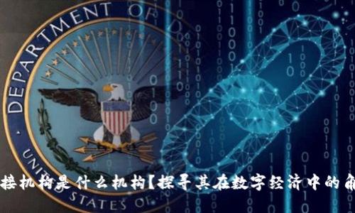 区块链对接机构是什么机构？探寻其在数字经济中的角色和功能