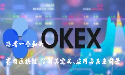 思考一个和的

赛特区块链：了解其定义、应用与未来前景