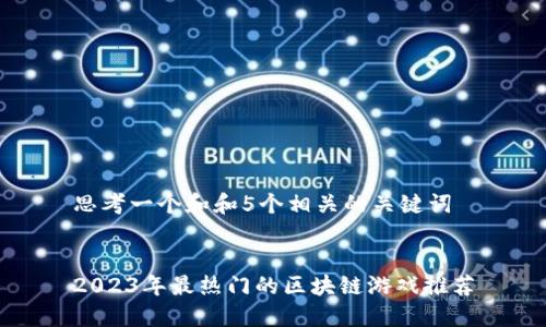 思考一个和和5个相关的关键词


2023年最热门的区块链游戏推荐