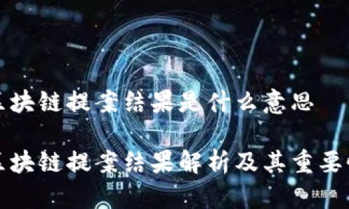 区块链提案结果是什么意思

区块链提案结果解析及其重要性