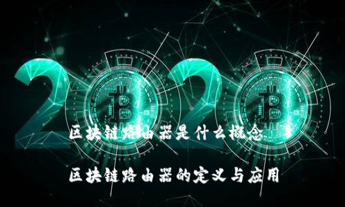 区块链路由器是什么概念

区块链路由器的定义与应用