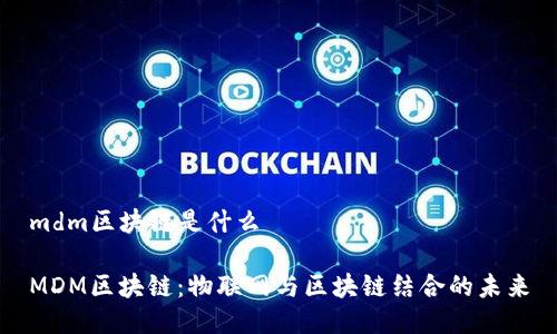 mdm区块链是什么

MDM区块链：物联网与区块链结合的未来