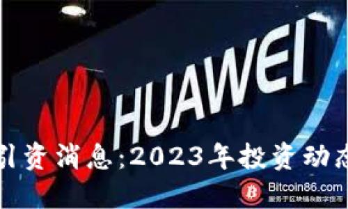 区块链最新引资消息：2023年投资动态与市场概况