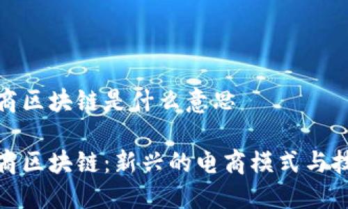 跨境电商区块链是什么意思

跨境电商区块链：新兴的电商模式与技术革命